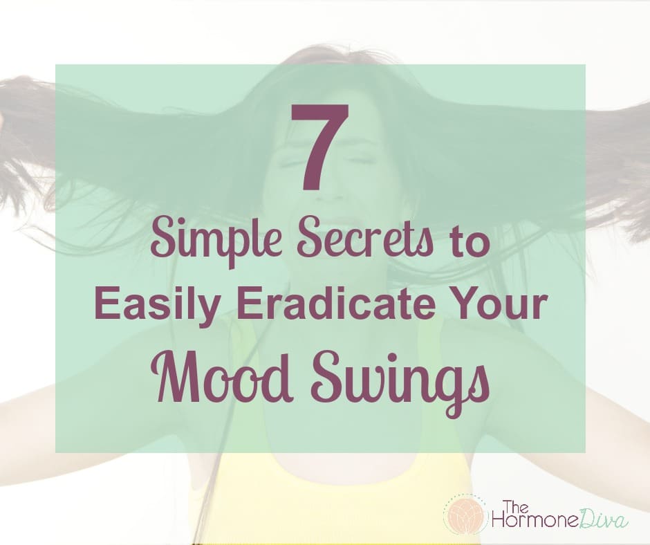 7 Simple Secrets to Easily Eradicate Your Mood Swings