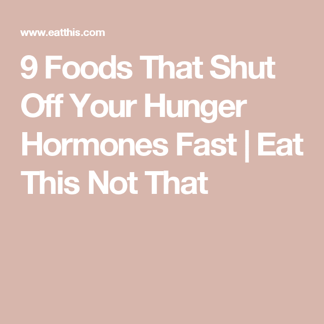 9 Foods That Shut Off Your Hunger Hormones Fast
