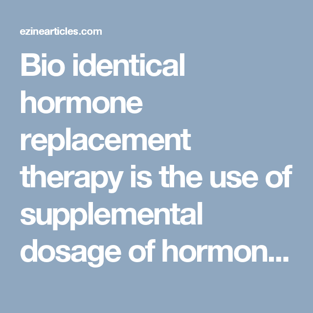 Bio identical hormone replacement therapy is the use of supplemental ...