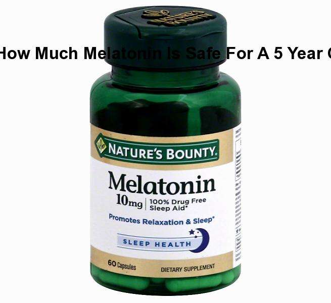 How much melatonin is safe for a 5 year old without ...
