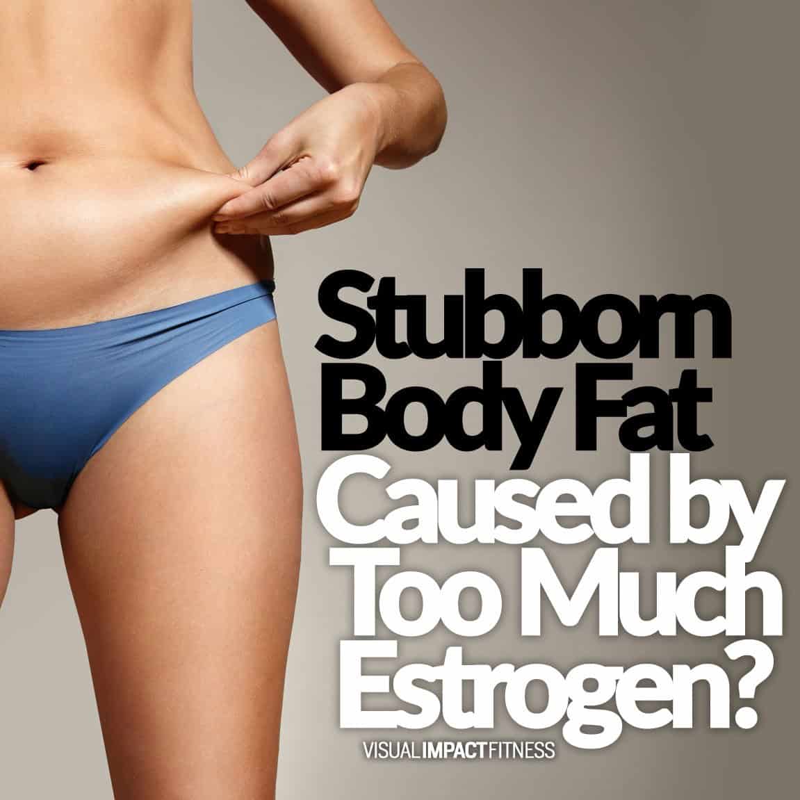 Stubborn Body Fat Caused by Too Much Estrogen?